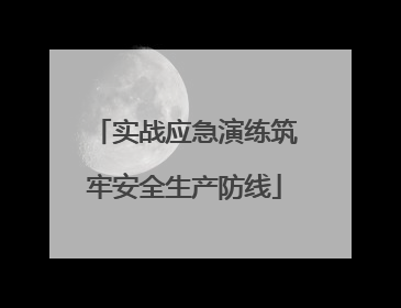 实战应急演练筑牢安全生产防线